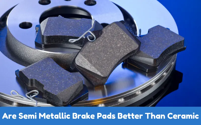 Are Semi Metallic Brake Pads Better Than Ceramic